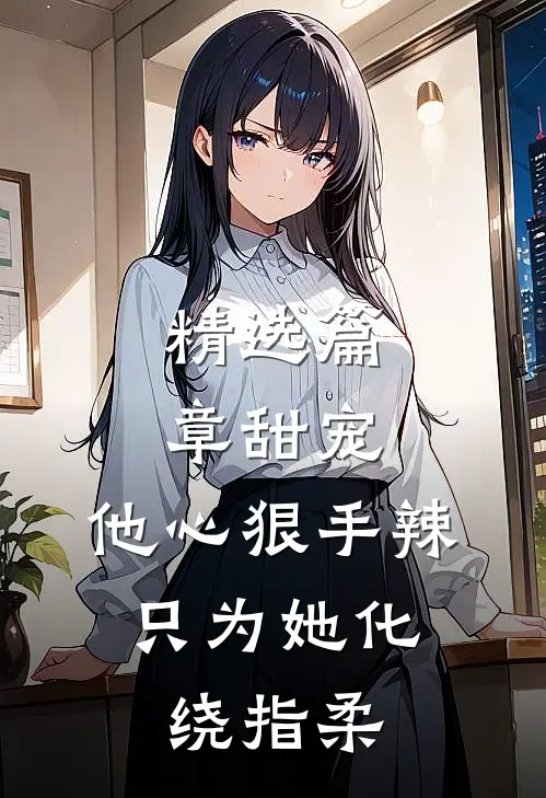 精选篇章甜宠：他心狠手辣，只为她化绕指柔