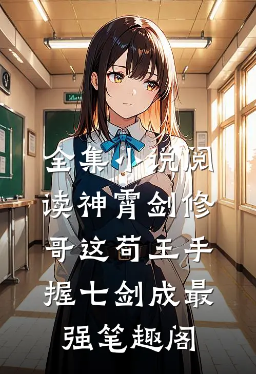 全集小说阅读神霄剑修:哥这苟王手握七剑成最强笔趣阁