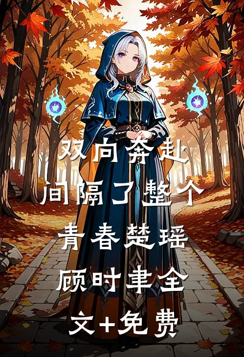 双向奔赴，间隔了整个青春楚瑶顾时聿全文+免费