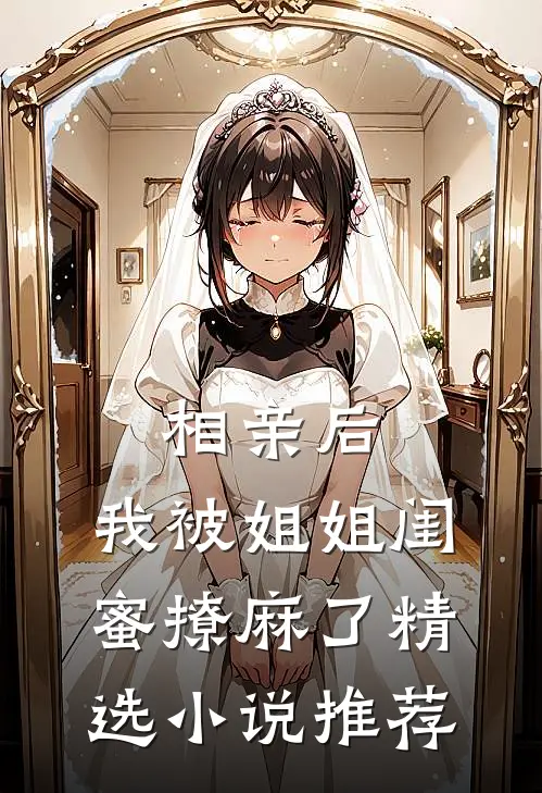 相亲后，我被姐姐闺蜜撩麻了精选小说推荐