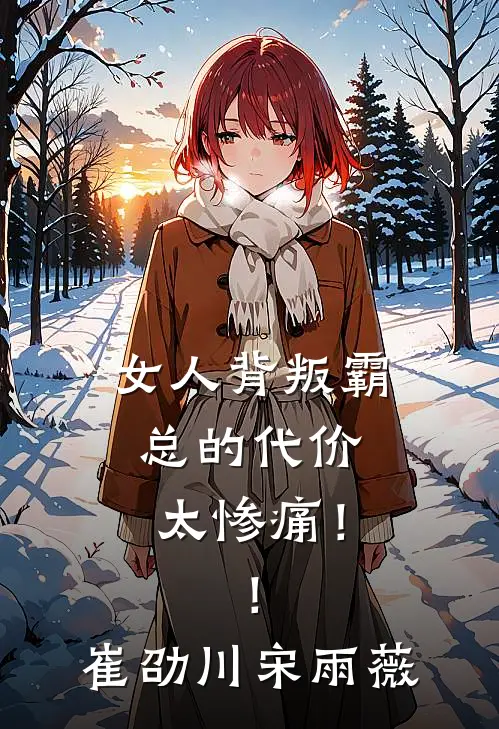 女人背叛霸总的代价，太惨痛！！崔劭川宋雨薇