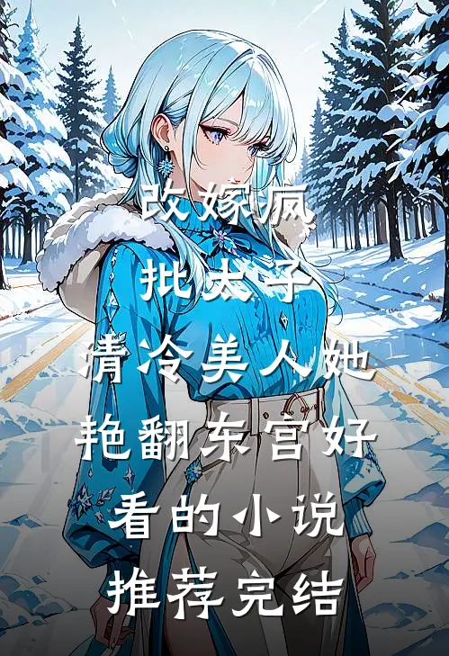 改嫁疯批太子，清冷美人她艳翻东宫好看的小说推荐完结
