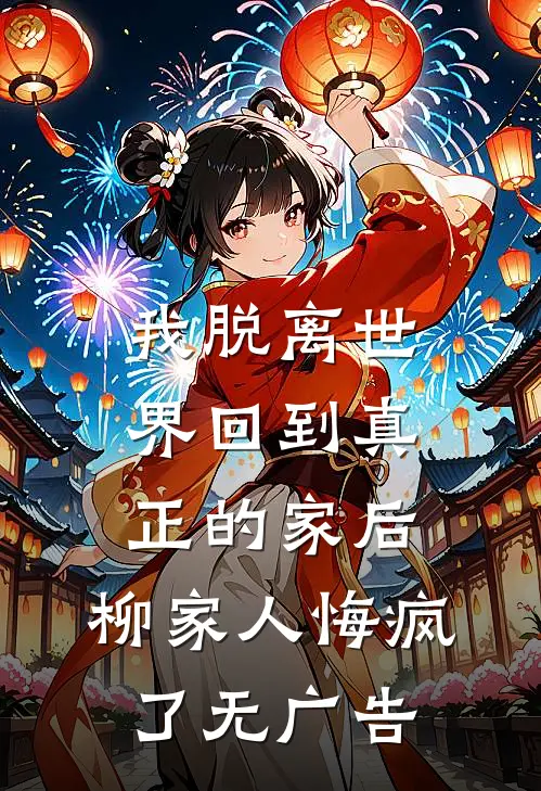 我脱离世界回到真正的家后，柳家人悔疯了无广告