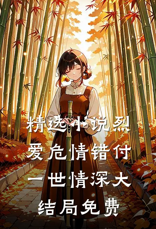 精选小说烈爱危情错付一世情深大结局免费
