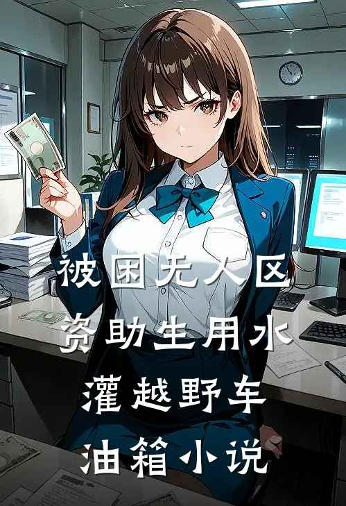 被困无人区，资助生用水灌越野车油箱小说