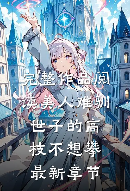 完整作品阅读美人难驯:世子的高枝不想攀最新章节