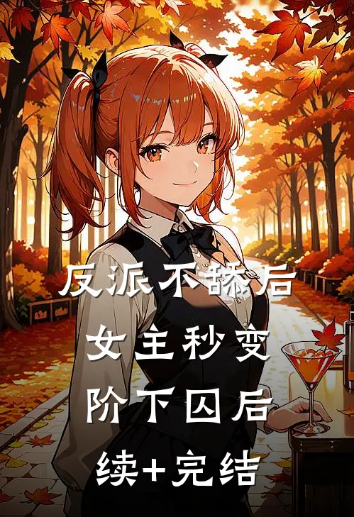 反派不舔后，女主秒变阶下囚后续+完结