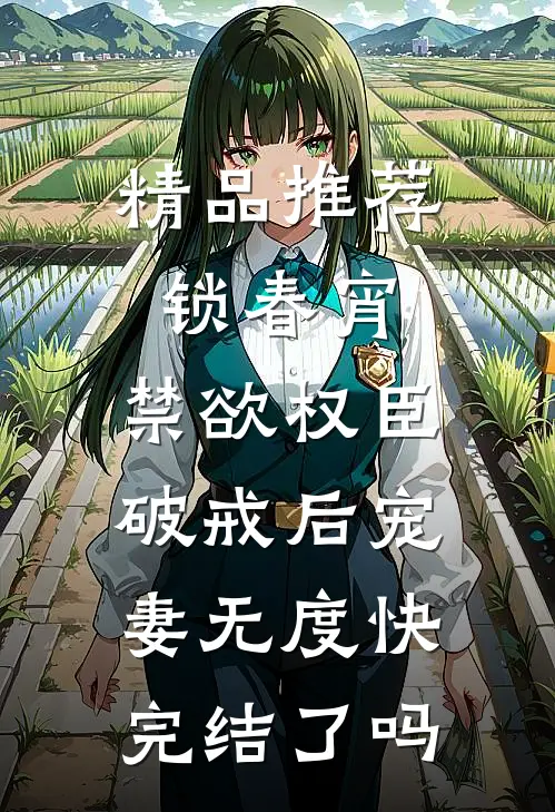 精品推荐锁春宵:禁欲权臣破戒后宠妻无度快完结了吗