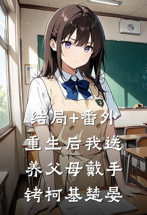 结局+番外重生后我送养父母戴手铐柯基楚晏