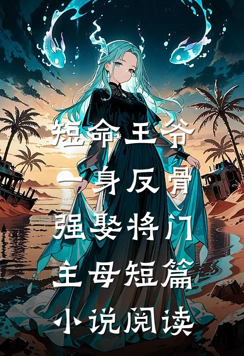 短命王爷一身反骨，强娶将门主母短篇小说阅读