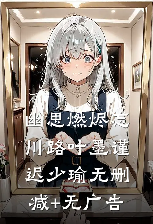 幽思燃烬忘川路叶墨谨迟少瑜无删减+无广告