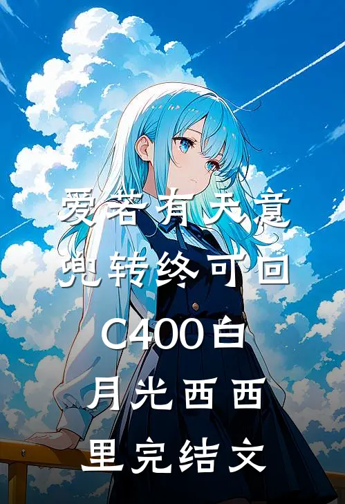 爱若有天意，兜转终可回C400白月光西西里完结文