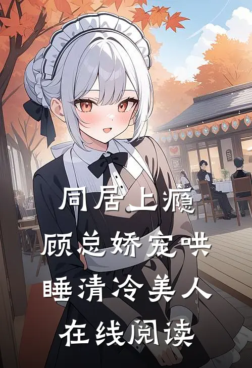 同居上瘾，顾总娇宠哄睡清冷美人在线阅读