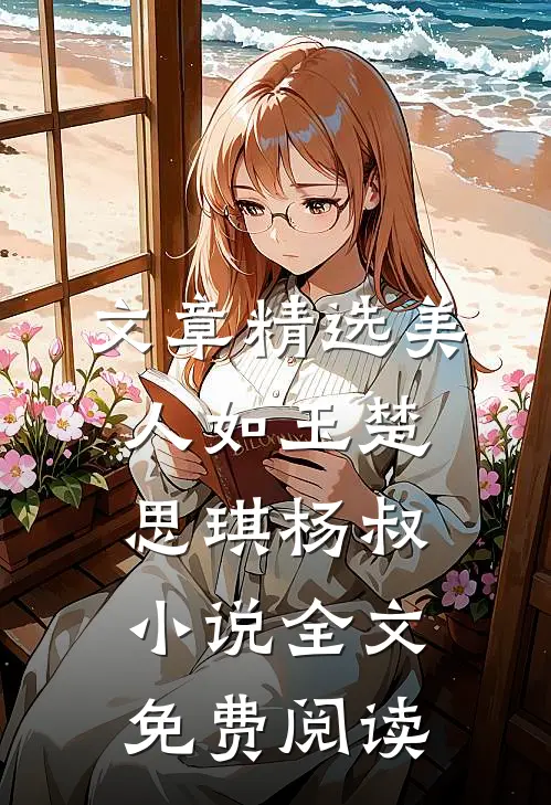 文章精选美人如玉楚思琪杨叔小说全文免费阅读