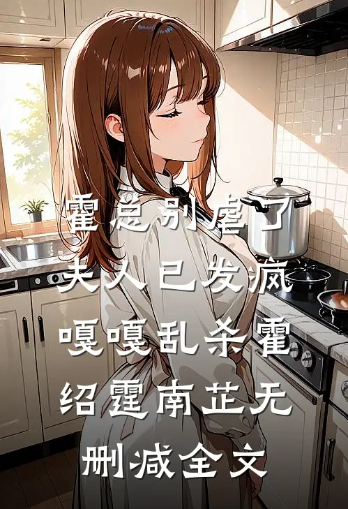 霍总别虐了，夫人已发疯嘎嘎乱杀霍绍霆南芷无删减全文