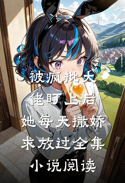 被疯批大佬盯上后，她每天撒娇求放过全集小说阅读