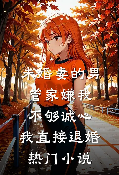 未婚妻的男管家嫌我不够诚心，我直接退婚热门小说