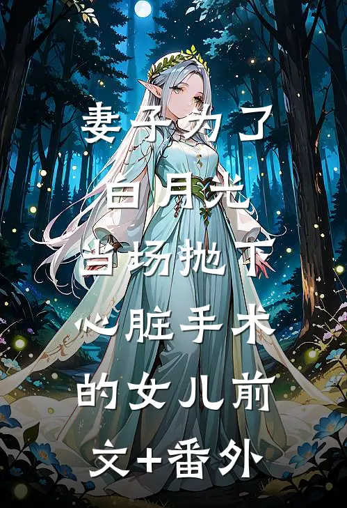 妻子为了白月光，当场抛下心脏手术的女儿前文+番外