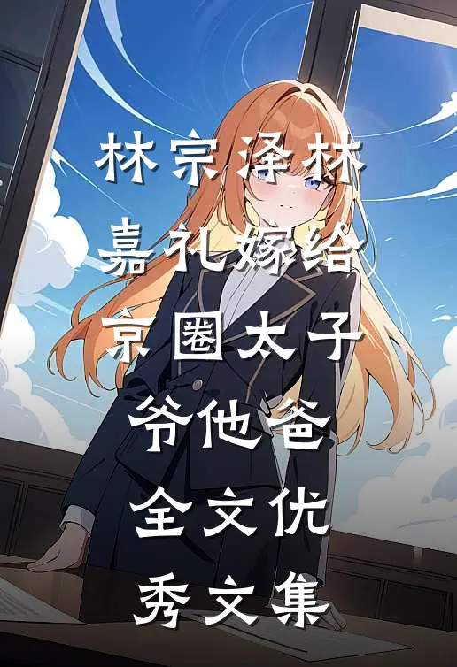 林宗泽林嘉礼嫁给京圈太子爷他爸全文优秀文集