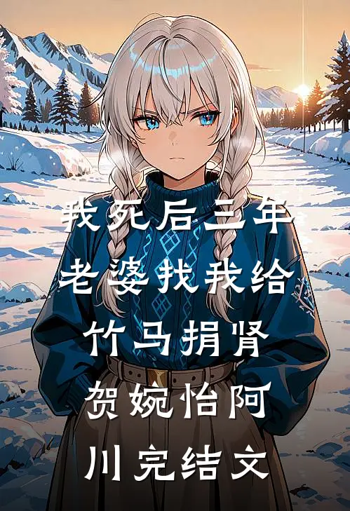 我死后三年，老婆找我给竹马捐肾贺婉怡阿川完结文