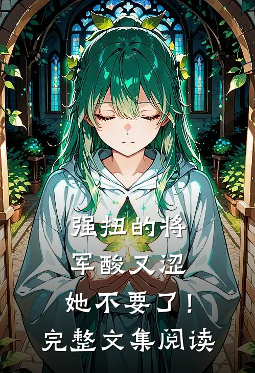 强扭的将军酸又涩，她不要了！完整文集阅读