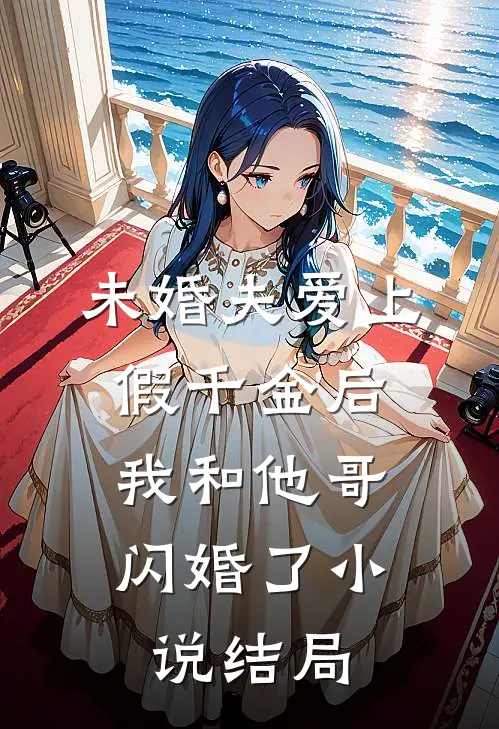 未婚夫爱上假千金后，我和他哥闪婚了小说结局