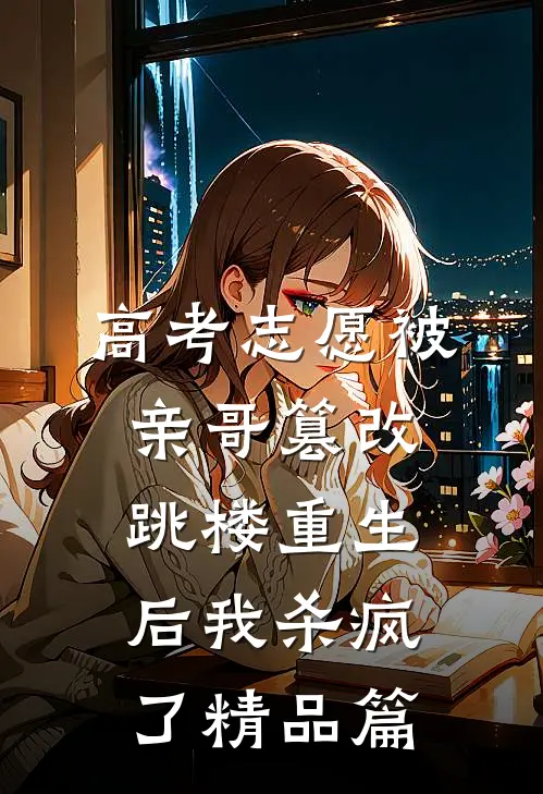 高考志愿被亲哥篡改，跳楼重生后我杀疯了精品篇