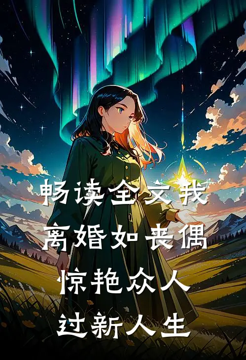 畅读全文我，离婚如丧偶，惊艳众人过新人生