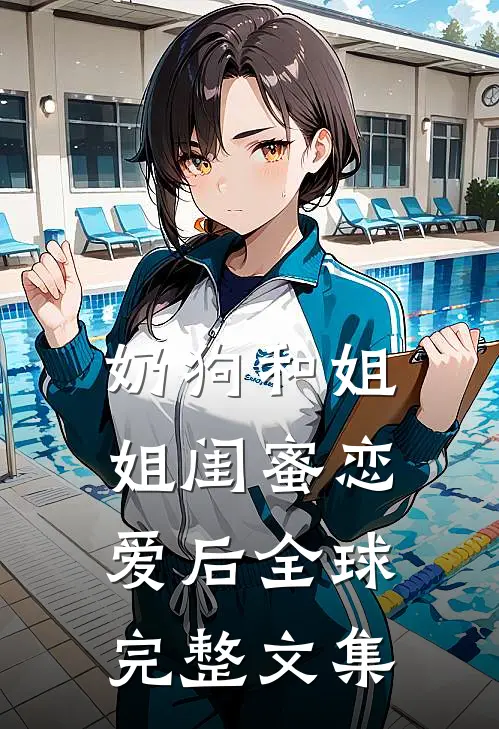 奶狗和姐姐闺蜜恋爱后全球完整文集