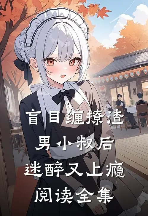 盲目缠撩渣男小叔后，迷醉又上瘾阅读全集