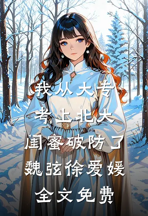 我从大专考上北大，闺蜜破防了魏弦徐爱媛全文免费