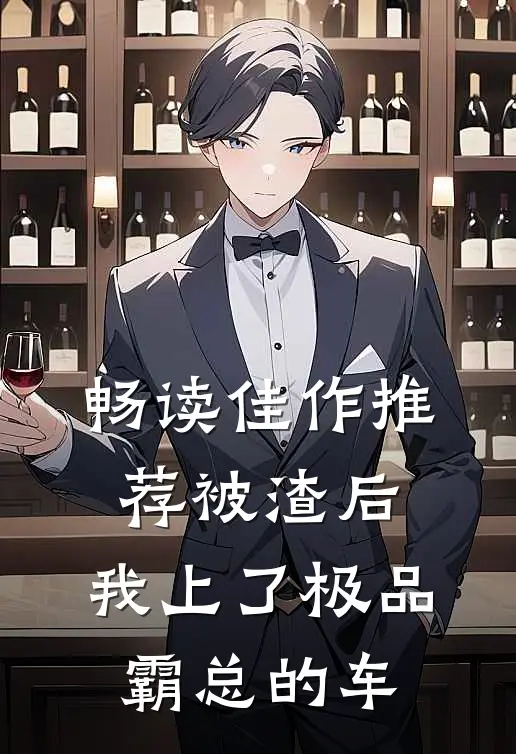 畅读佳作推荐被渣后，我上了极品霸总的车