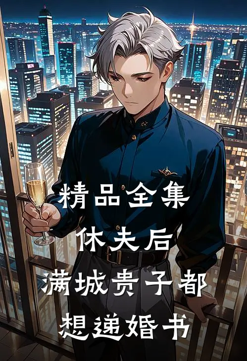 精品全集休夫后，满城贵子都想递婚书