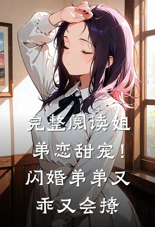 完整阅读姐弟恋甜宠！闪婚弟弟又乖又会撩
