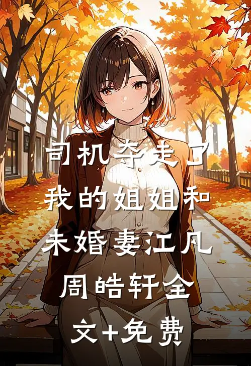 司机夺走了我的姐姐和未婚妻江凡周皓轩全文+免费