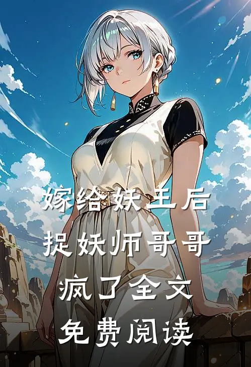 嫁给妖王后，捉妖师哥哥疯了全文免费阅读