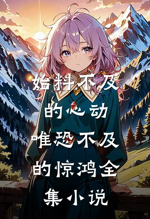 始料不及的心动，唯恐不及的惊鸿全集小说