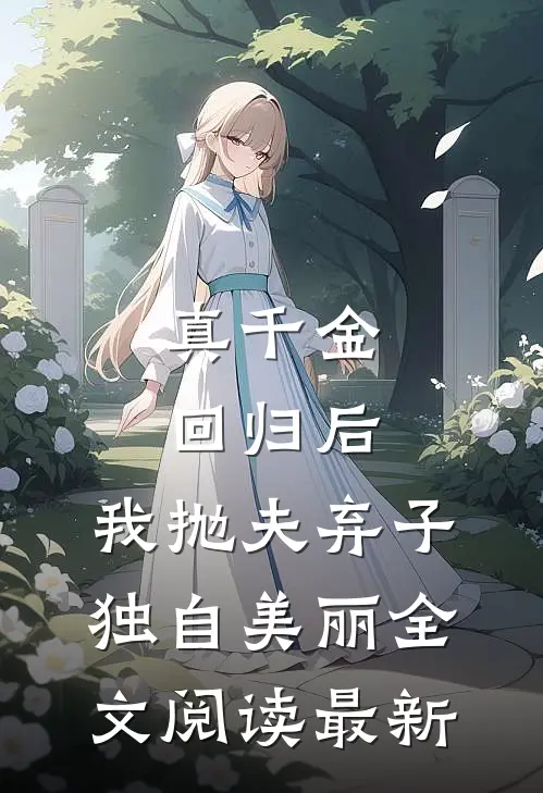 真千金回归后，我抛夫弃子独自美丽全文阅读最新