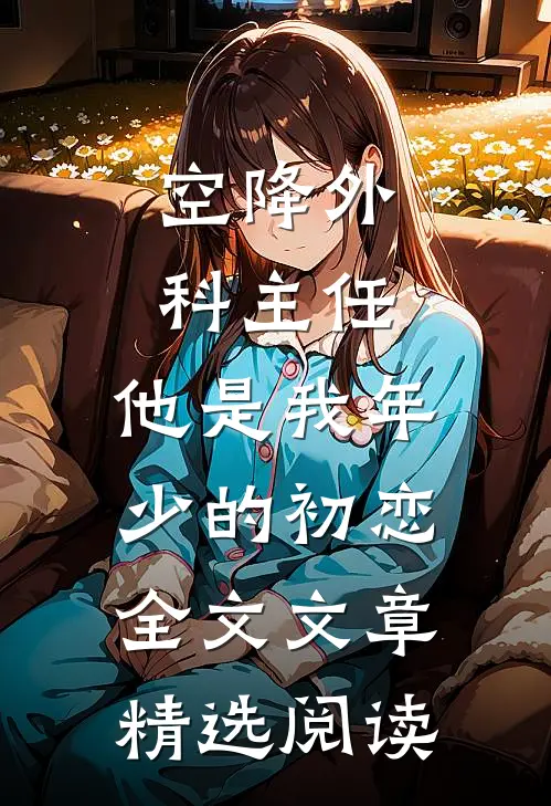 空降外科主任,他是我年少的初恋全文文章精选阅读