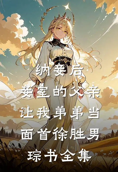 纳妾后，妾室的父亲让我弟弟当面首徐胜男琮书全集