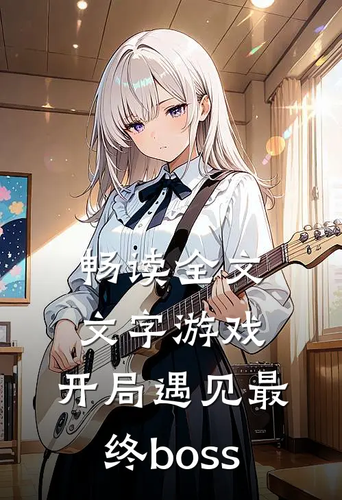 畅读全文文字游戏：开局遇见最终boss