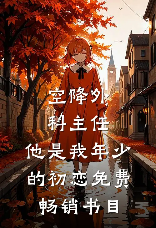 空降外科主任,他是我年少的初恋免费畅销书目