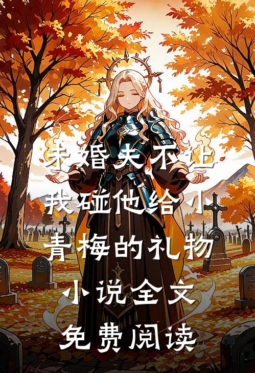 未婚夫不让我碰他给小青梅的礼物小说全文免费阅读