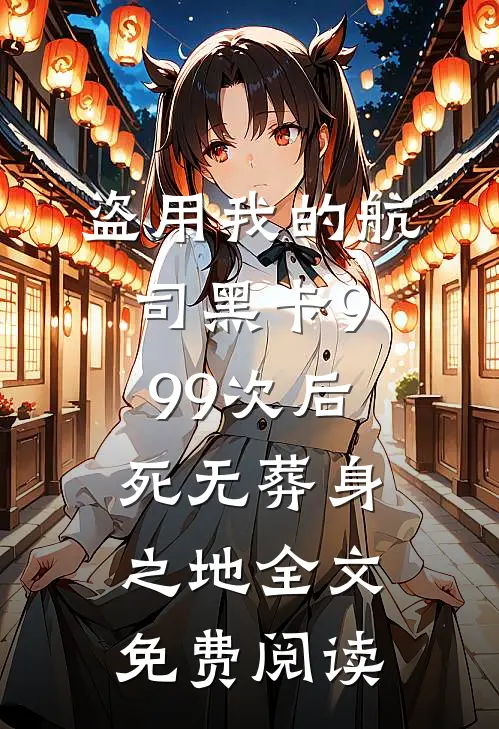 盗用我的航司黑卡999次后，死无葬身之地全文免费阅读