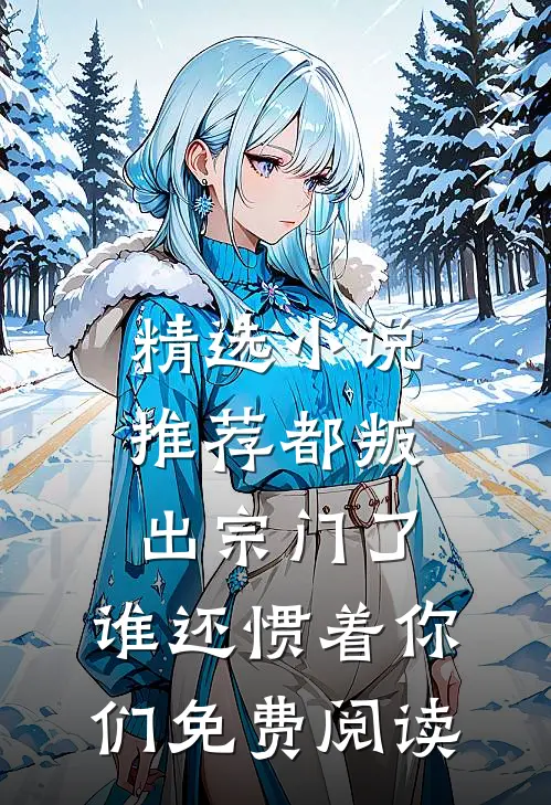 精选小说推荐都叛出宗门了,谁还惯着你们免费阅读
