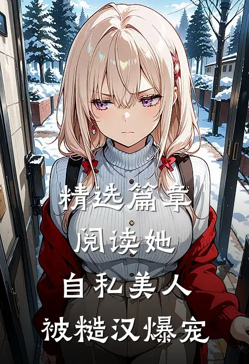 精选篇章阅读她，自私美人，被糙汉爆宠
