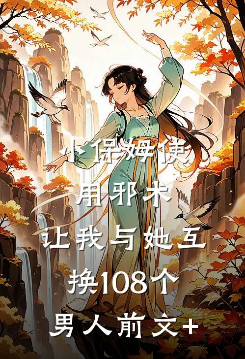 小保姆使用邪术，让我与她互换108个男人前文+