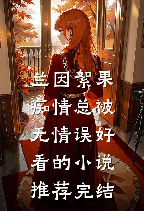 兰因絮果，痴情总被无情误好看的小说推荐完结