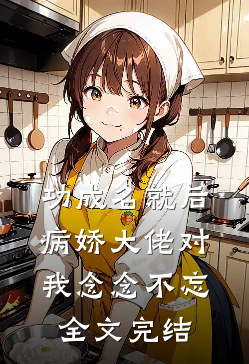 功成名就后，病娇大佬对我念念不忘全文完结