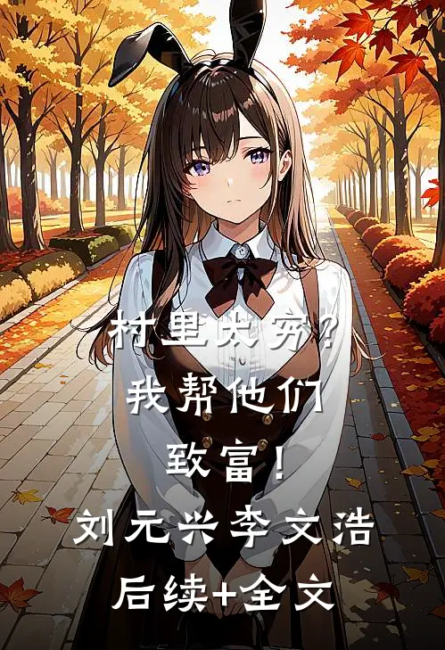 村里太穷？我帮他们致富！刘元兴李文浩后续+全文